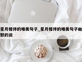 星月相伴的唯美句子_星月相伴的唯美句子幽默的说