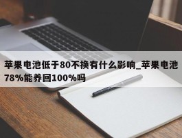 苹果电池低于80不换有什么影响_苹果电池78%能养回100%吗
