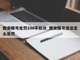 西安限号处罚100不扣分_西安限号违法怎么处罚