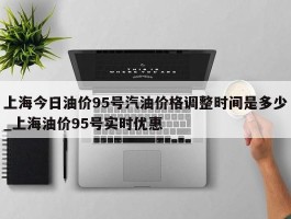 上海今日油价95号汽油价格调整时间是多少_上海油价95号实时优惠