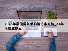 2023年最值得入手的笔记本电脑_21年推荐笔记本