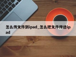 怎么传文件到ipad_怎么把文件传进ipad