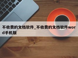 不收费的文档软件_不收费的文档软件word手机版