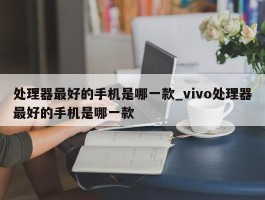 处理器最好的手机是哪一款_vivo处理器最好的手机是哪一款