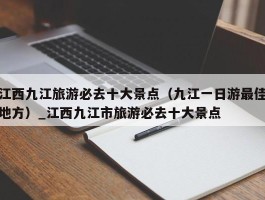 江西九江旅游必去十大景点（九江一日游最佳地方）_江西九江市旅游必去十大景点