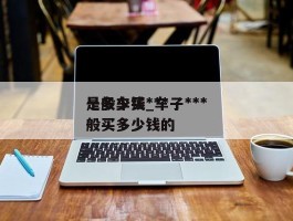 一般车买***是多少钱_车子***一般买多少钱的