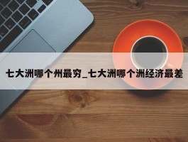 七大洲哪个州最穷_七大洲哪个洲经济最差