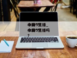 中国***今晚***cctv5直播_中国***今晚***cctv5直播吗?