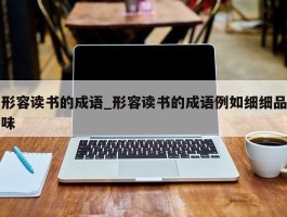 形容读书的成语_形容读书的成语例如细细品味