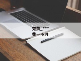 ******免费_******免费一小时