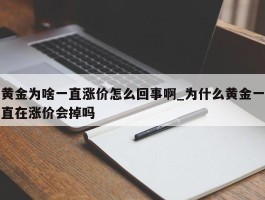 黄金为啥一直涨价怎么回事啊_为什么黄金一直在涨价会掉吗