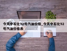 今天中石化92号汽油价格_今天中石化92号汽油价格表