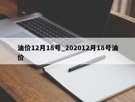 油价12月18号_202012月18号油价