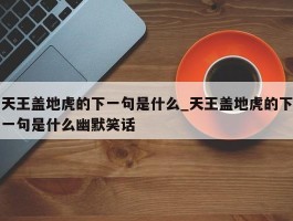 天王盖地虎的下一句是什么_天王盖地虎的下一句是什么幽默笑话
