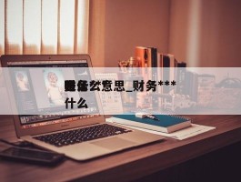 财务***是什么意思_财务***表示什么