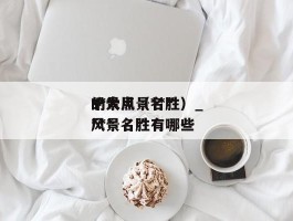 ***的景点（***十大风景名胜）_***风景名胜有哪些