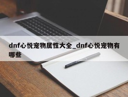dnf心悦宠物属性大全_dnf心悦宠物有哪些