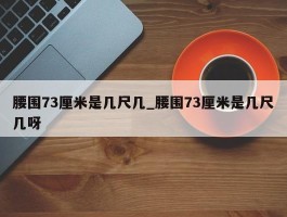 腰围73厘米是几尺几_腰围73厘米是几尺几呀