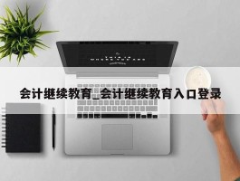 会计继续教育_会计继续教育入口登录