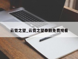 云霓之望_云霓之望泰剧免费观看