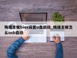 梅捷主板bios设置u盘启动_梅捷主板怎么usb启动