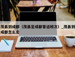 茂县到成都（茂县至成都客运班次）_茂县到成都怎么走