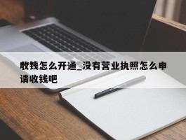 ***收钱怎么开通_没有营业执照怎么申请收钱吧
