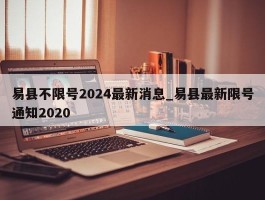 易县不限号2024最新消息_易县最新限号通知2020