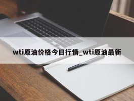 wti原油价格今日行情_wti原油最新