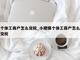 个体工商户怎么交税_小规模个体工商户怎么交税