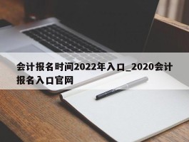 会计报名时间2022年入口_2020会计报名入口官网