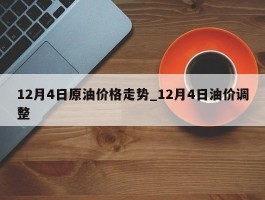 12月4日原油价格走势_12月4日油价调整