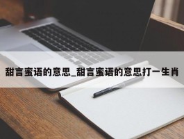 甜言蜜语的意思_甜言蜜语的意思打一生肖