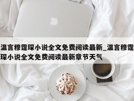 温言穆霆琛小说全文免费阅读最新_温言穆霆琛小说全文免费阅读最新章节天气