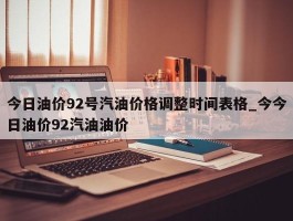 今日油价92号汽油价格调整时间表格_今今日油价92汽油油价