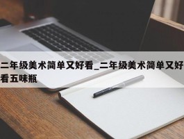 二年级美术简单又好看_二年级美术简单又好看五味瓶