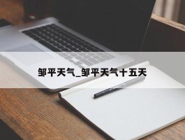 邹平天气_邹平天气十五天
