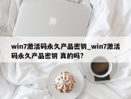 win7激活码永久产品密钥_win7激活码永久产品密钥 真的吗?