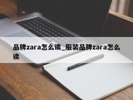 品牌zara怎么读_服装品牌zara怎么读