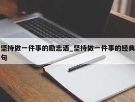 坚持做一件事的励志语_坚持做一件事的经典句