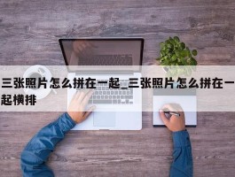 三张照片怎么拼在一起_三张照片怎么拼在一起横排