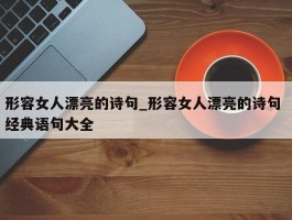 形容女人漂亮的诗句_形容女人漂亮的诗句 经典语句大全