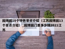园博园10个特色景点介绍（江苏园博园13个景点介绍）_园博园门票多少钱2021江苏