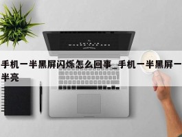 手机一半黑屏闪烁怎么回事_手机一半黑屏一半亮