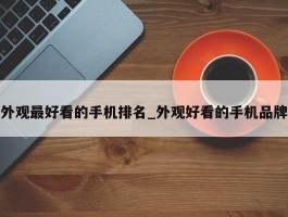 外观最好看的手机排名_外观好看的手机品牌