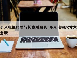 小米电视尺寸与长宽对照表_小米电视尺寸大全表