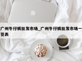 广州牛仔裤批发市场_广州牛仔裤批发市场一览表