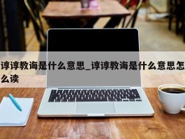 谆谆教诲是什么意思_谆谆教诲是什么意思怎么读