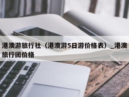 港澳游旅行社（港澳游5日游价格表）_港澳旅行团价格