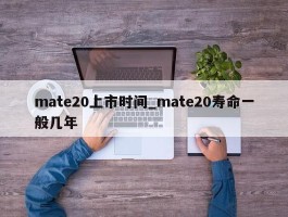 mate20上市时间_mate20寿命一般几年